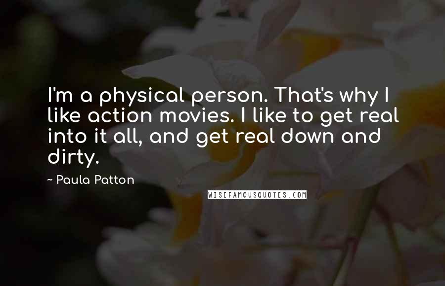 Paula Patton Quotes: I'm a physical person. That's why I like action movies. I like to get real into it all, and get real down and dirty.