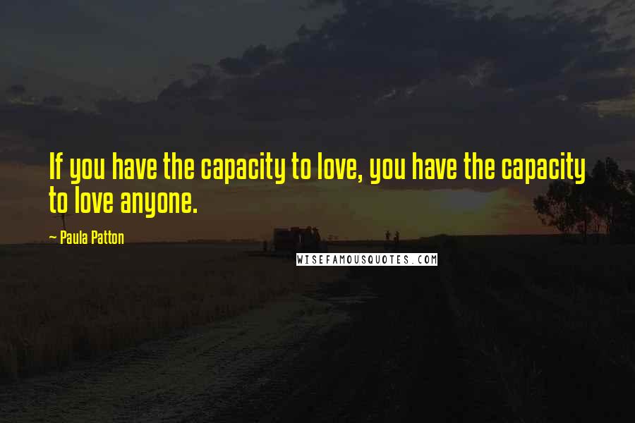 Paula Patton Quotes: If you have the capacity to love, you have the capacity to love anyone.