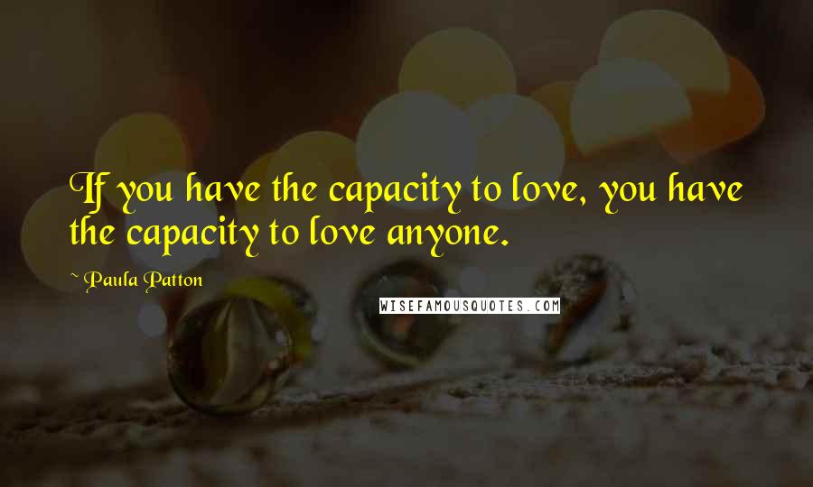 Paula Patton Quotes: If you have the capacity to love, you have the capacity to love anyone.