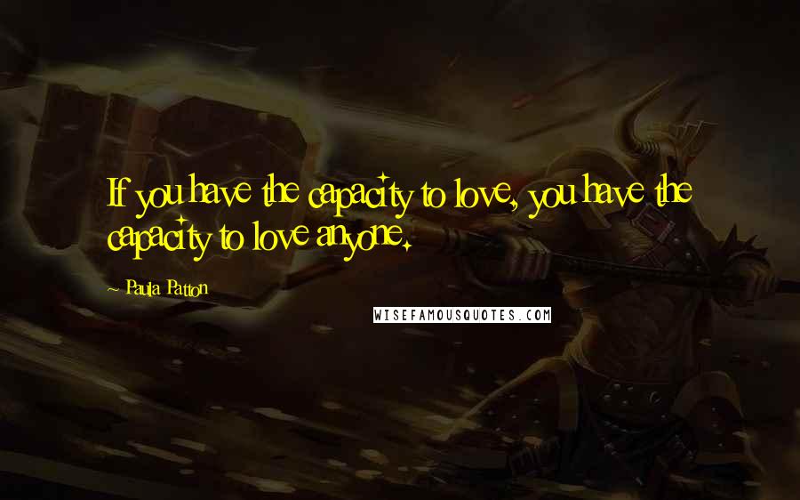 Paula Patton Quotes: If you have the capacity to love, you have the capacity to love anyone.