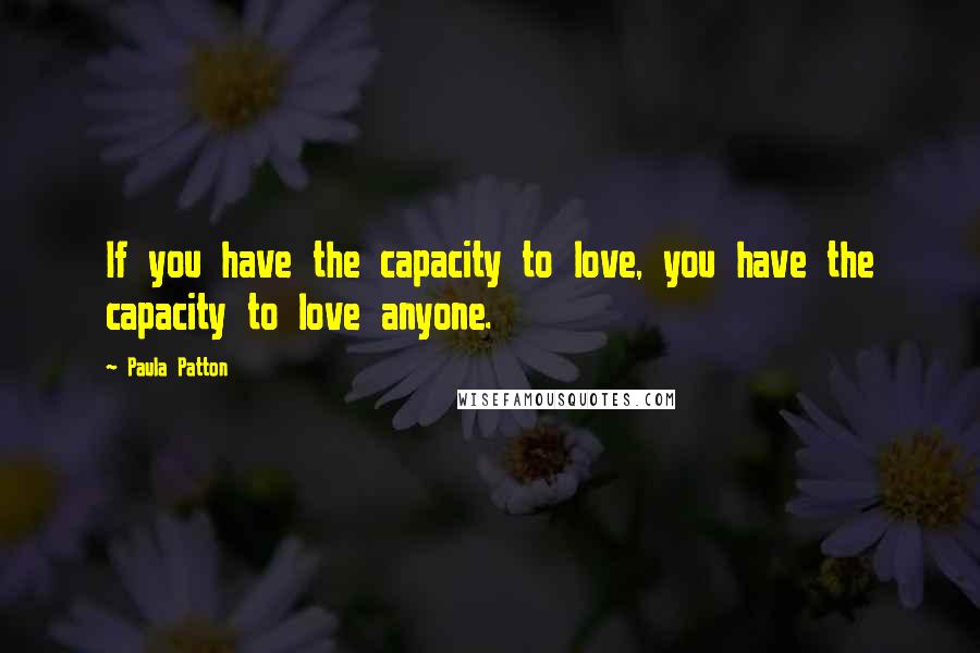 Paula Patton Quotes: If you have the capacity to love, you have the capacity to love anyone.