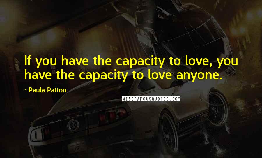 Paula Patton Quotes: If you have the capacity to love, you have the capacity to love anyone.