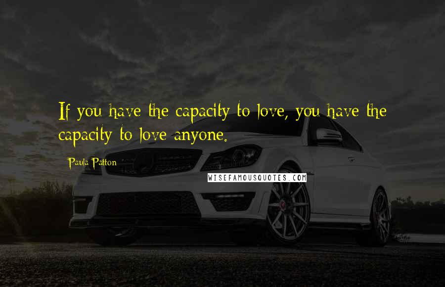 Paula Patton Quotes: If you have the capacity to love, you have the capacity to love anyone.