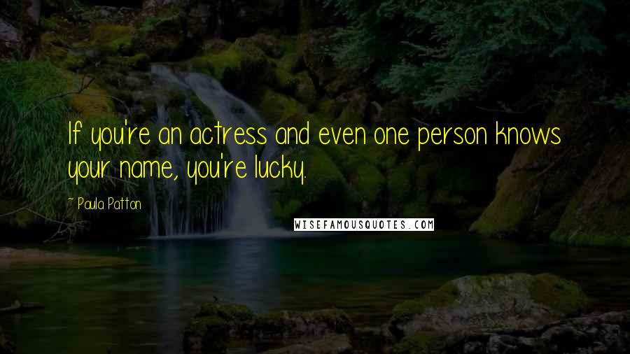 Paula Patton Quotes: If you're an actress and even one person knows your name, you're lucky.