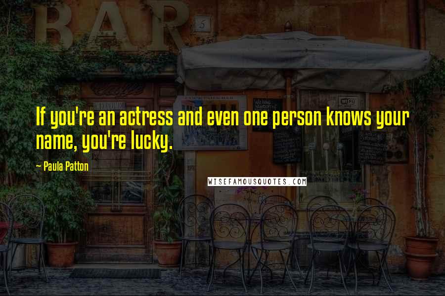 Paula Patton Quotes: If you're an actress and even one person knows your name, you're lucky.