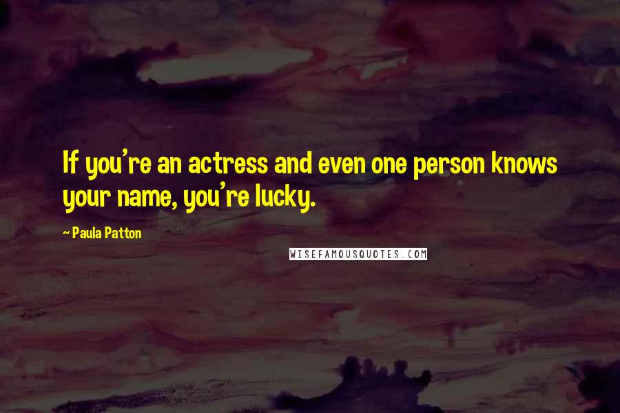 Paula Patton Quotes: If you're an actress and even one person knows your name, you're lucky.