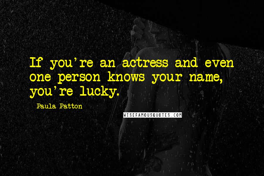 Paula Patton Quotes: If you're an actress and even one person knows your name, you're lucky.
