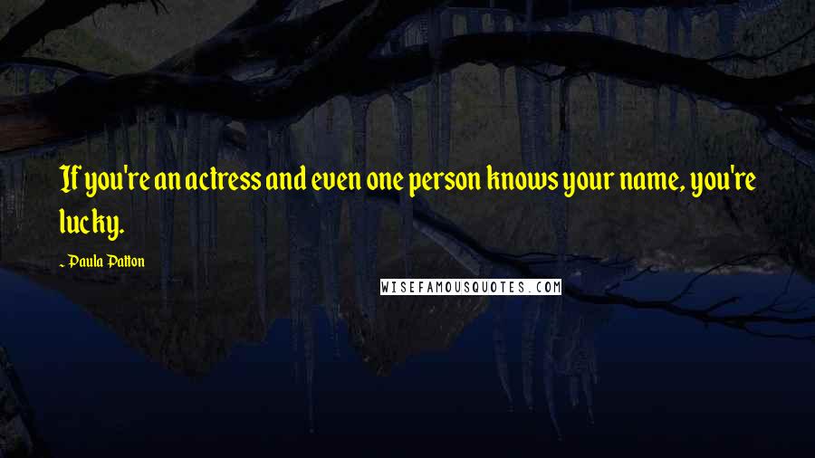 Paula Patton Quotes: If you're an actress and even one person knows your name, you're lucky.