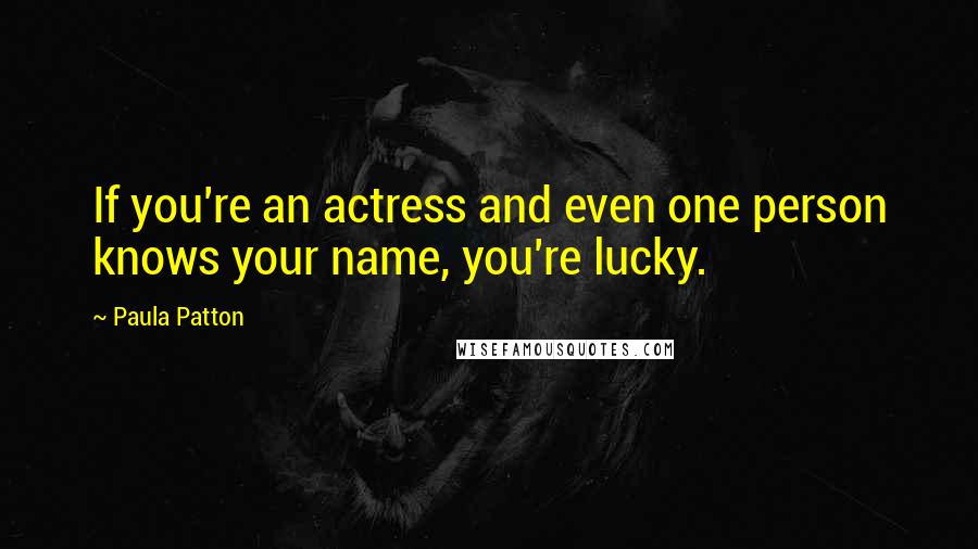 Paula Patton Quotes: If you're an actress and even one person knows your name, you're lucky.