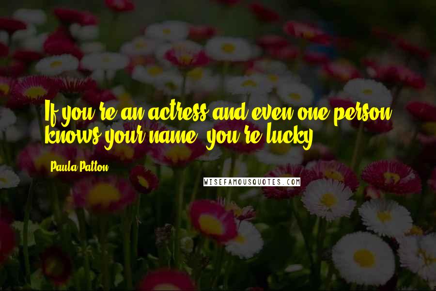 Paula Patton Quotes: If you're an actress and even one person knows your name, you're lucky.