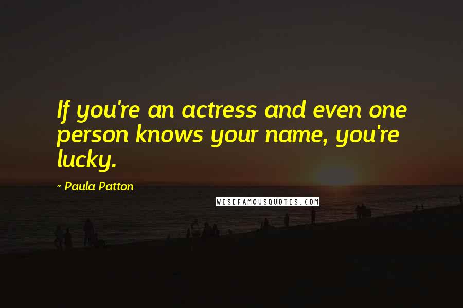 Paula Patton Quotes: If you're an actress and even one person knows your name, you're lucky.