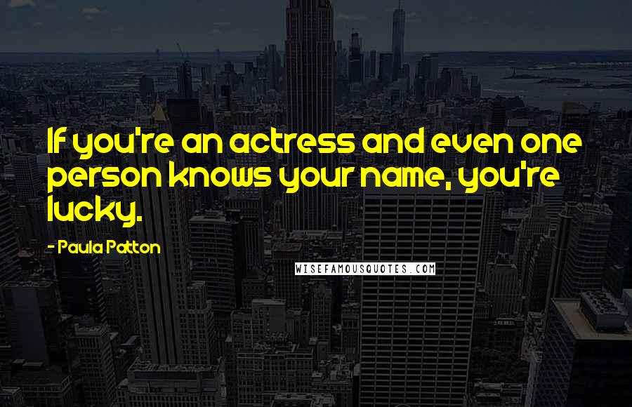 Paula Patton Quotes: If you're an actress and even one person knows your name, you're lucky.