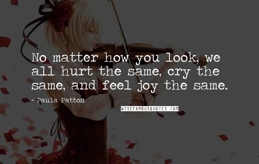 Paula Patton Quotes: No matter how you look, we all hurt the same, cry the same, and feel joy the same.