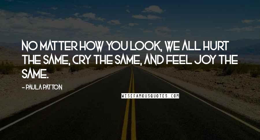 Paula Patton Quotes: No matter how you look, we all hurt the same, cry the same, and feel joy the same.