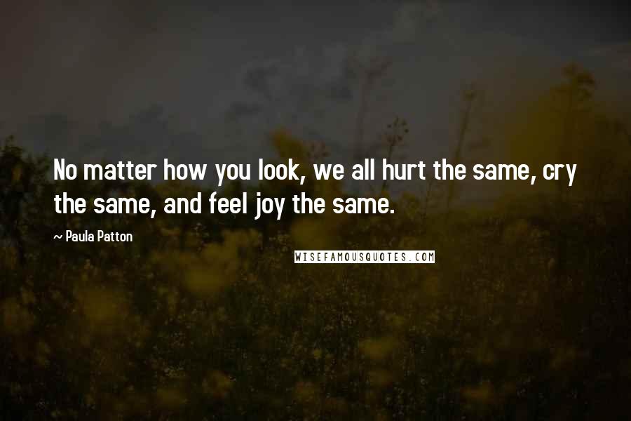 Paula Patton Quotes: No matter how you look, we all hurt the same, cry the same, and feel joy the same.