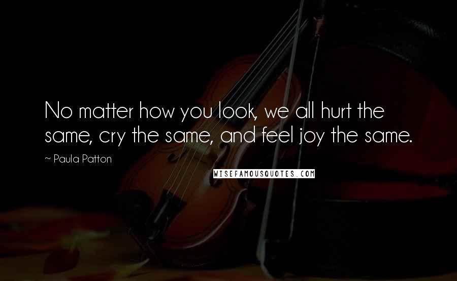 Paula Patton Quotes: No matter how you look, we all hurt the same, cry the same, and feel joy the same.