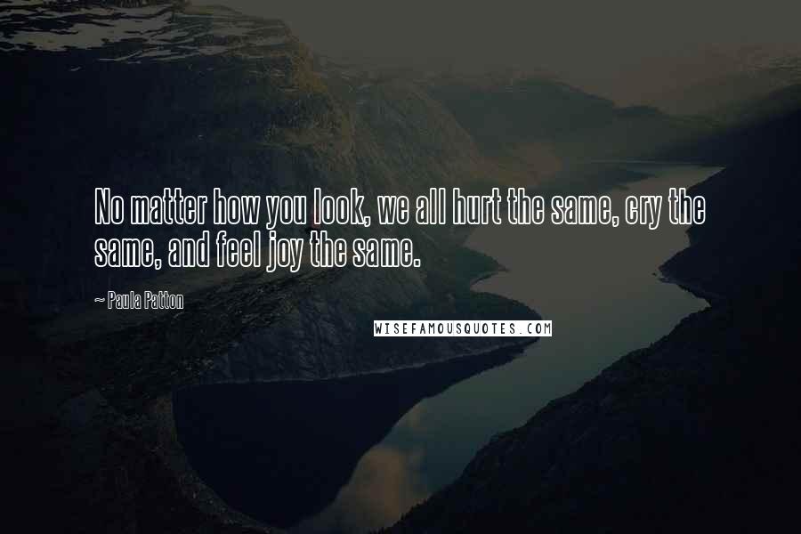 Paula Patton Quotes: No matter how you look, we all hurt the same, cry the same, and feel joy the same.