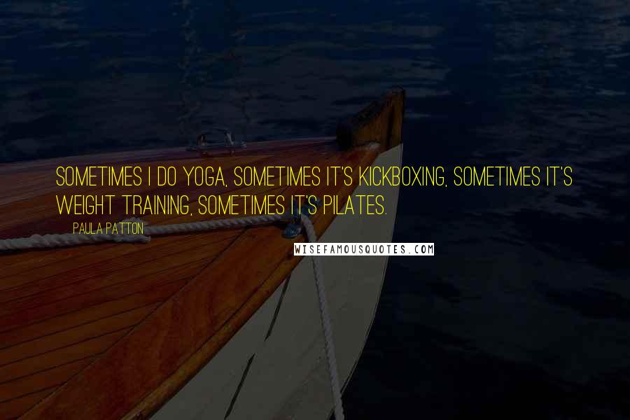 Paula Patton Quotes: Sometimes I do yoga, sometimes it's kickboxing, sometimes it's weight training, sometimes it's Pilates.
