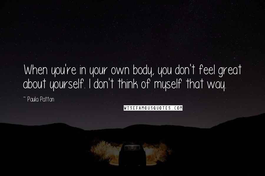 Paula Patton Quotes: When you're in your own body, you don't feel great about yourself. I don't think of myself that way.