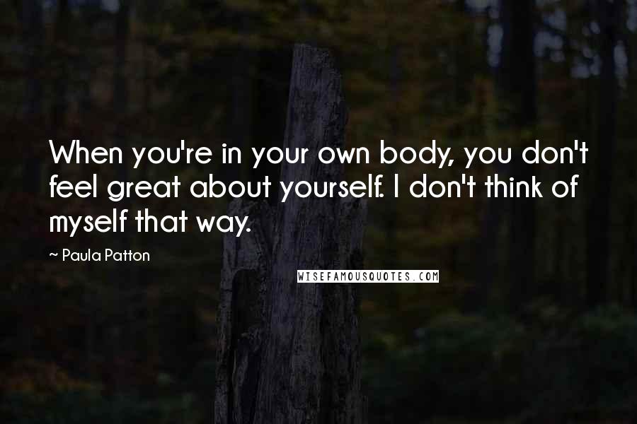 Paula Patton Quotes: When you're in your own body, you don't feel great about yourself. I don't think of myself that way.