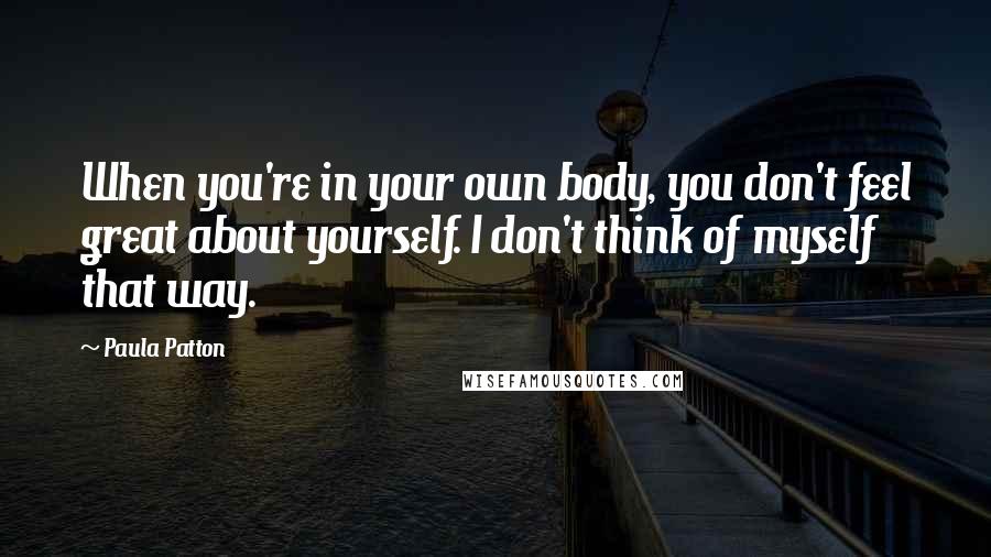 Paula Patton Quotes: When you're in your own body, you don't feel great about yourself. I don't think of myself that way.