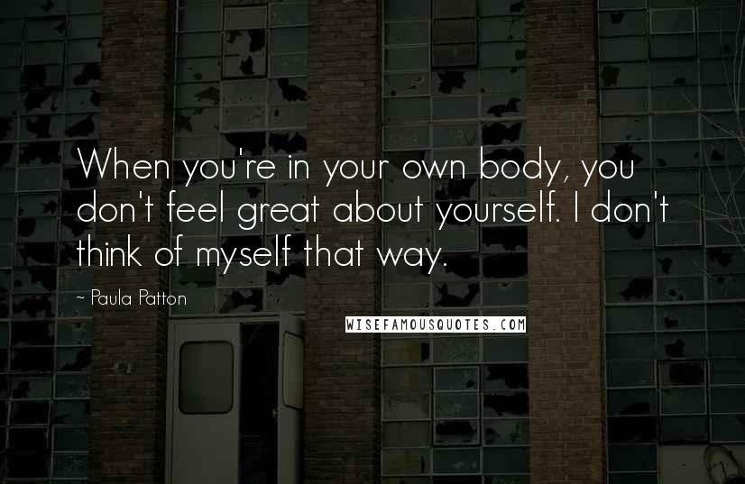 Paula Patton Quotes: When you're in your own body, you don't feel great about yourself. I don't think of myself that way.