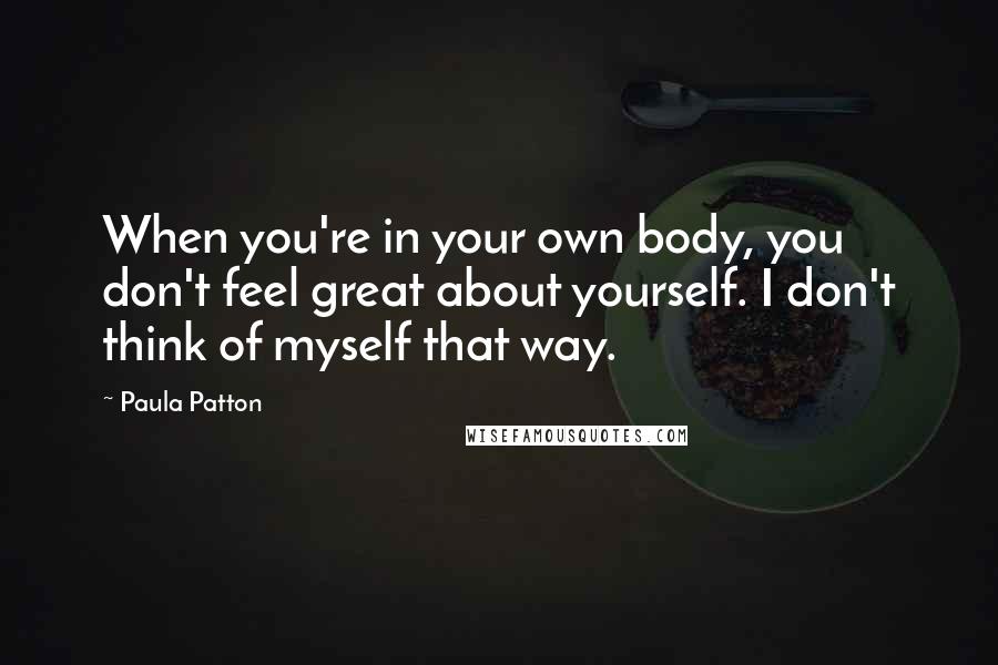 Paula Patton Quotes: When you're in your own body, you don't feel great about yourself. I don't think of myself that way.