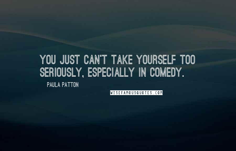 Paula Patton Quotes: You just can't take yourself too seriously, especially in comedy.