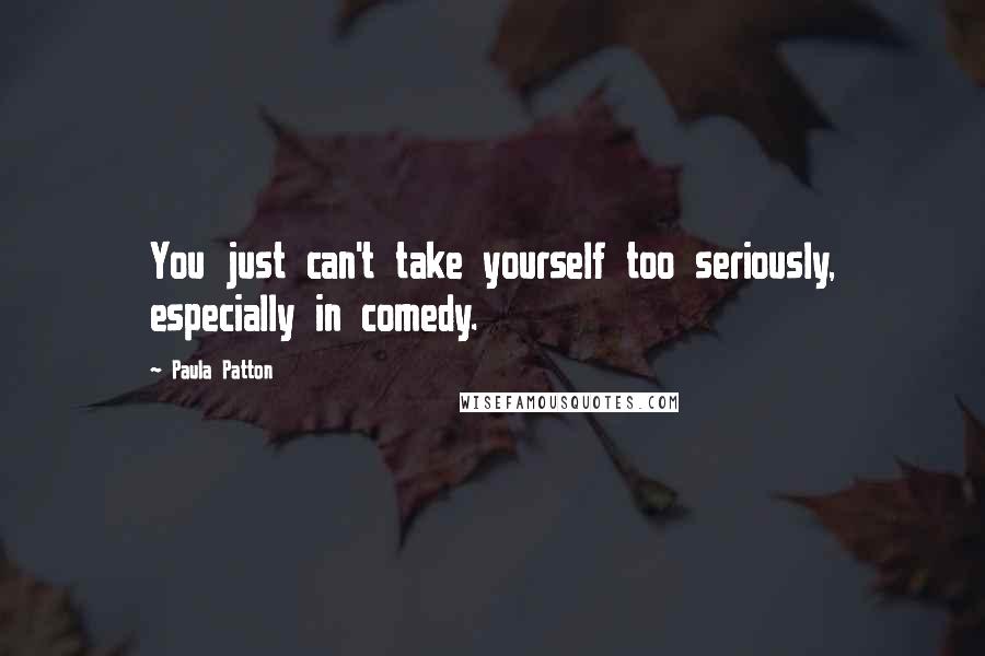 Paula Patton Quotes: You just can't take yourself too seriously, especially in comedy.