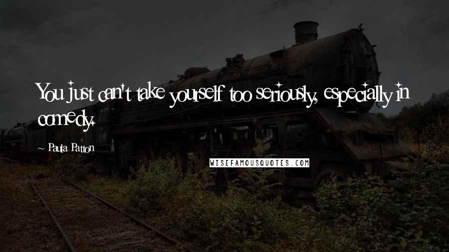 Paula Patton Quotes: You just can't take yourself too seriously, especially in comedy.