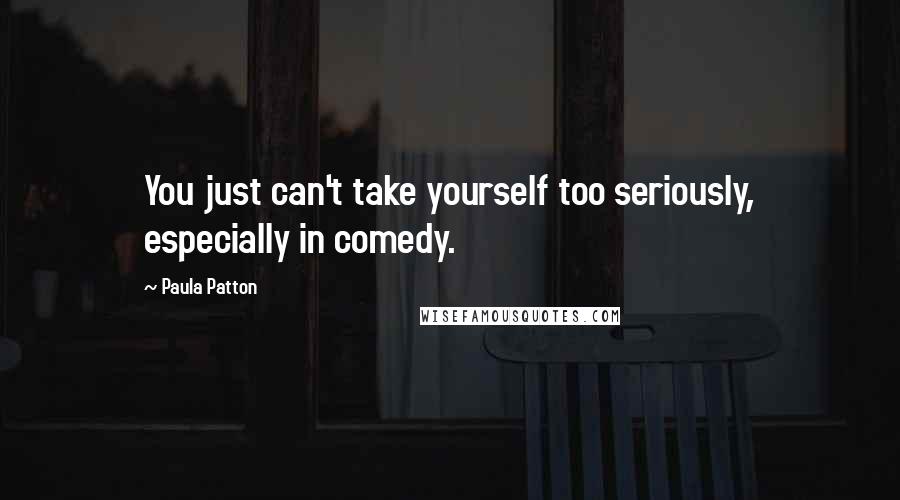 Paula Patton Quotes: You just can't take yourself too seriously, especially in comedy.