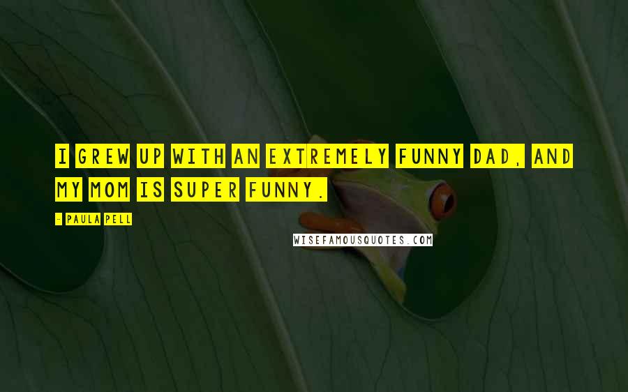 Paula Pell Quotes: I grew up with an extremely funny dad, and my mom is super funny.