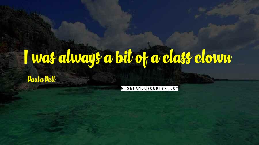 Paula Pell Quotes: I was always a bit of a class clown.