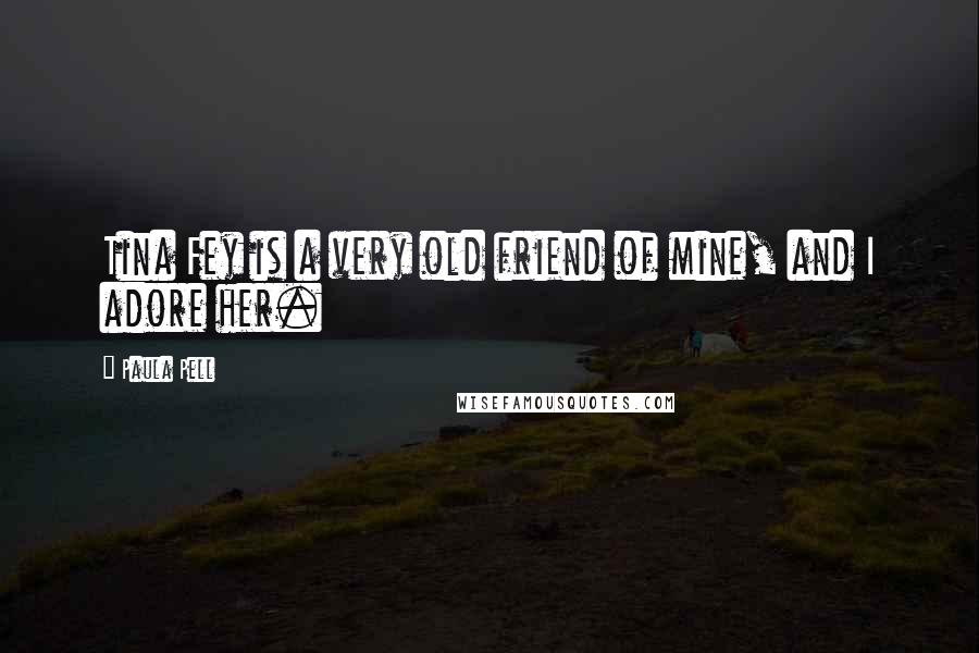 Paula Pell Quotes: Tina Fey is a very old friend of mine, and I adore her.