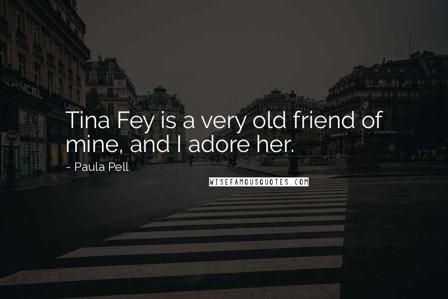 Paula Pell Quotes: Tina Fey is a very old friend of mine, and I adore her.