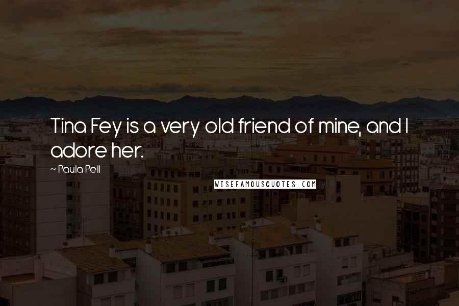 Paula Pell Quotes: Tina Fey is a very old friend of mine, and I adore her.