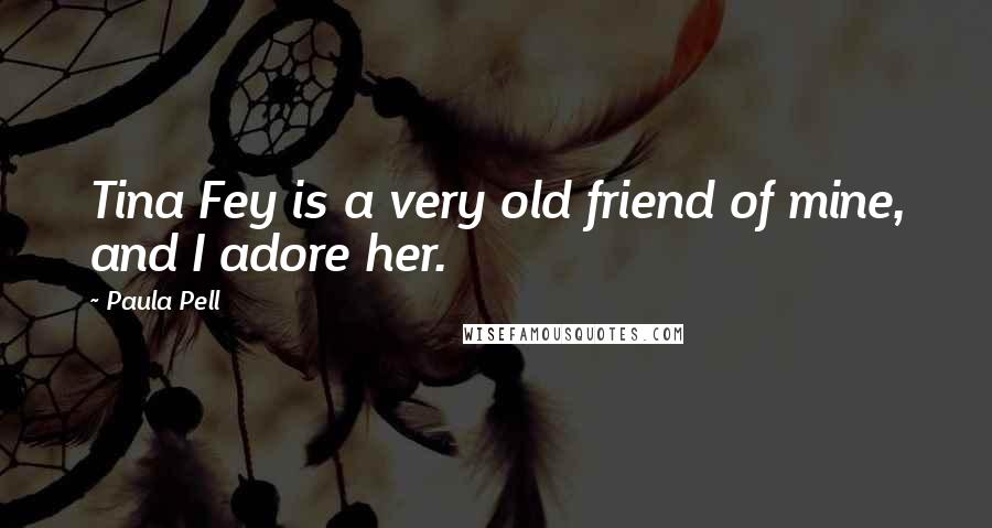 Paula Pell Quotes: Tina Fey is a very old friend of mine, and I adore her.