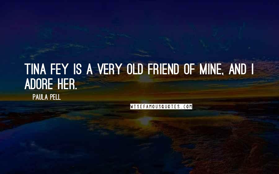 Paula Pell Quotes: Tina Fey is a very old friend of mine, and I adore her.