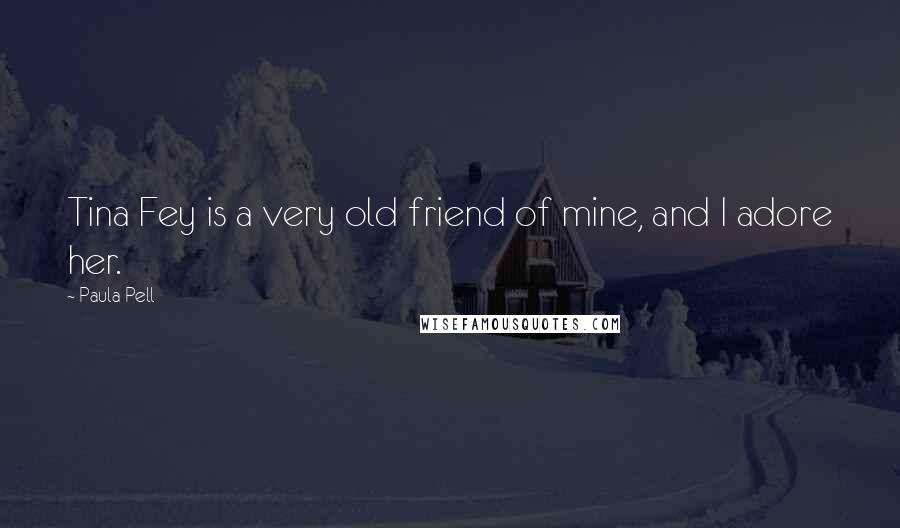 Paula Pell Quotes: Tina Fey is a very old friend of mine, and I adore her.