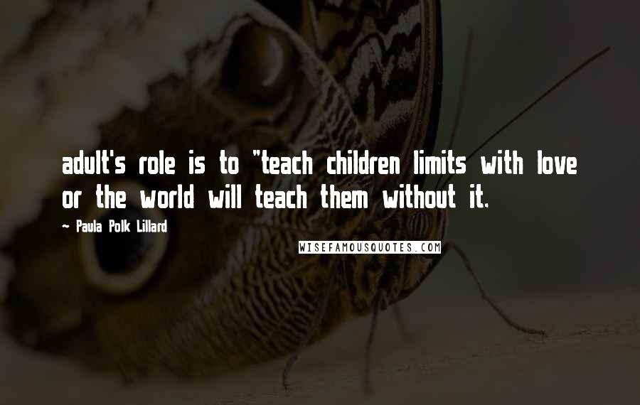 Paula Polk Lillard Quotes: adult's role is to "teach children limits with love or the world will teach them without it.