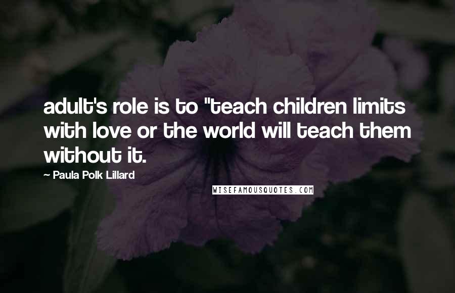 Paula Polk Lillard Quotes: adult's role is to "teach children limits with love or the world will teach them without it.