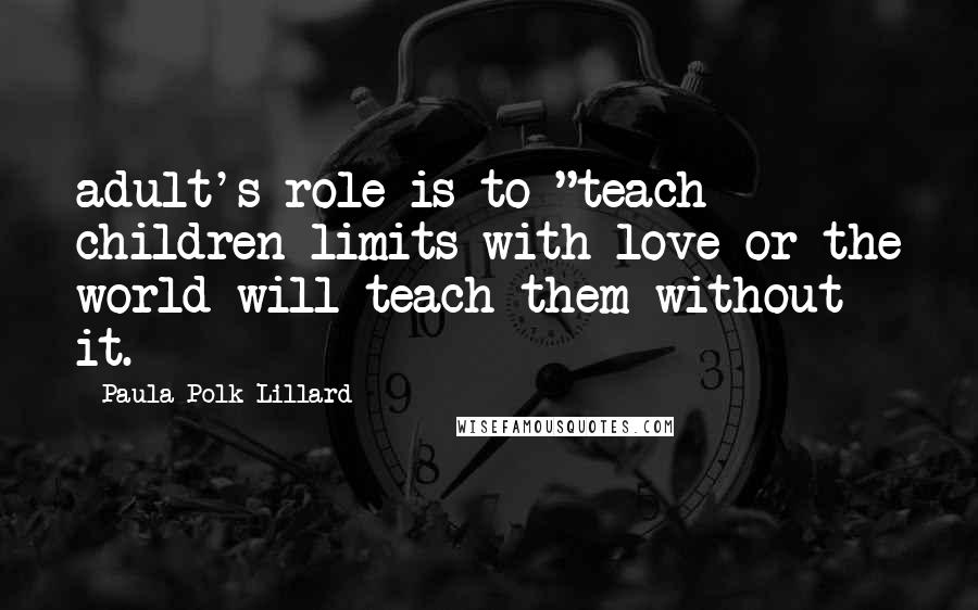 Paula Polk Lillard Quotes: adult's role is to "teach children limits with love or the world will teach them without it.