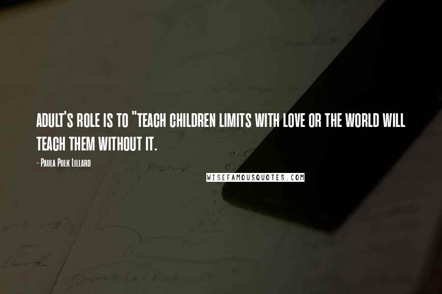 Paula Polk Lillard Quotes: adult's role is to "teach children limits with love or the world will teach them without it.