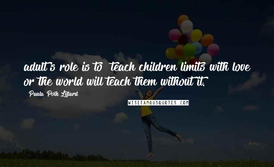 Paula Polk Lillard Quotes: adult's role is to "teach children limits with love or the world will teach them without it.