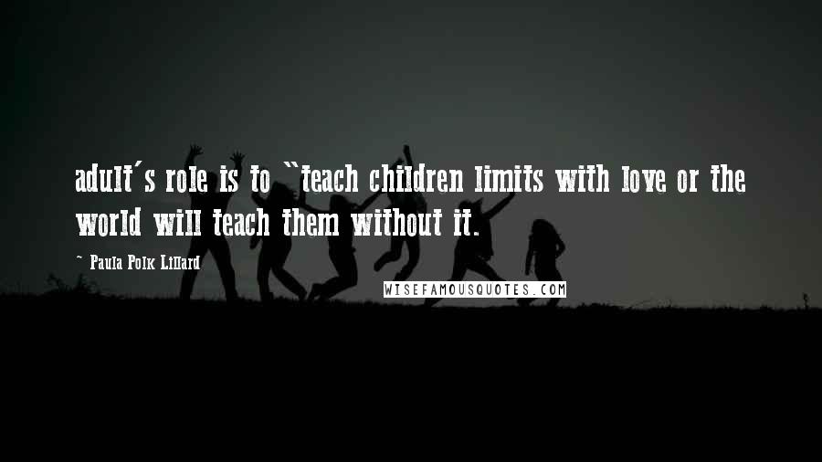 Paula Polk Lillard Quotes: adult's role is to "teach children limits with love or the world will teach them without it.