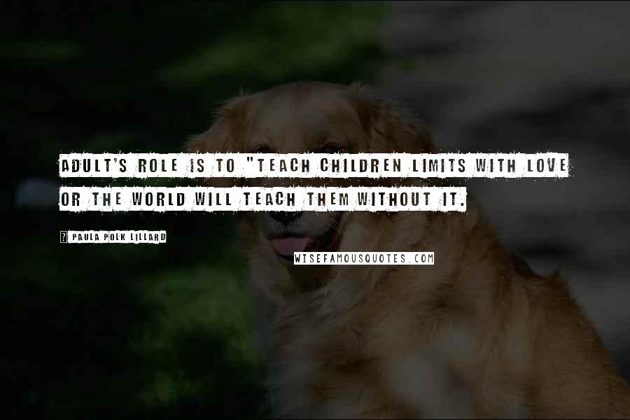 Paula Polk Lillard Quotes: adult's role is to "teach children limits with love or the world will teach them without it.