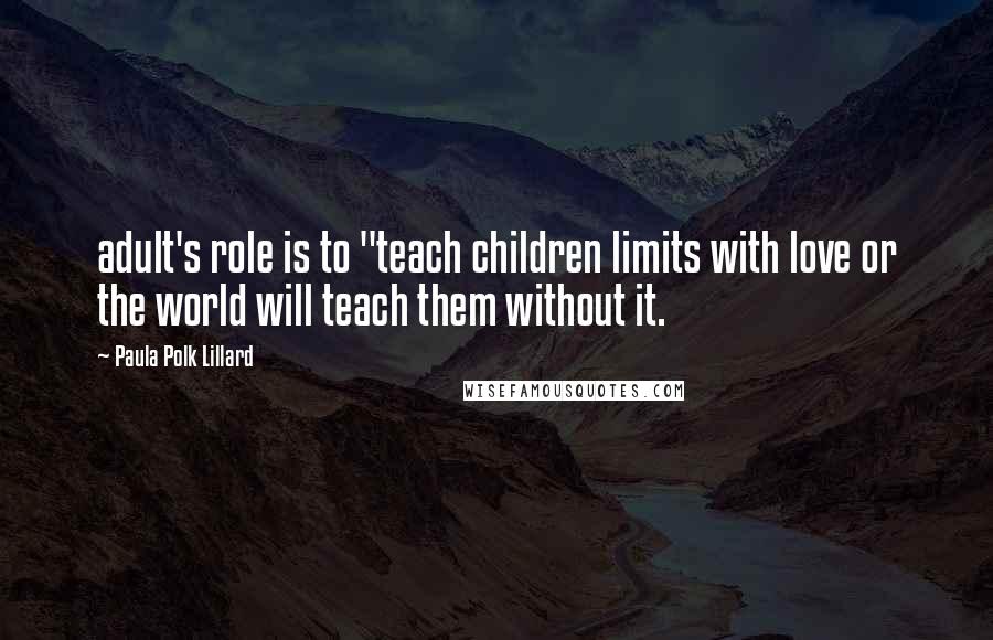 Paula Polk Lillard Quotes: adult's role is to "teach children limits with love or the world will teach them without it.