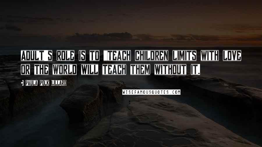 Paula Polk Lillard Quotes: adult's role is to "teach children limits with love or the world will teach them without it.