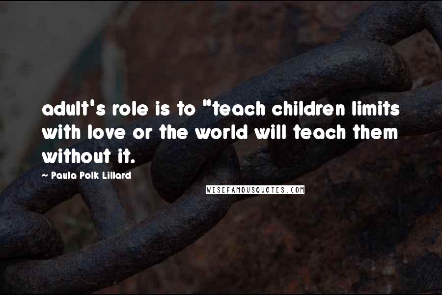 Paula Polk Lillard Quotes: adult's role is to "teach children limits with love or the world will teach them without it.