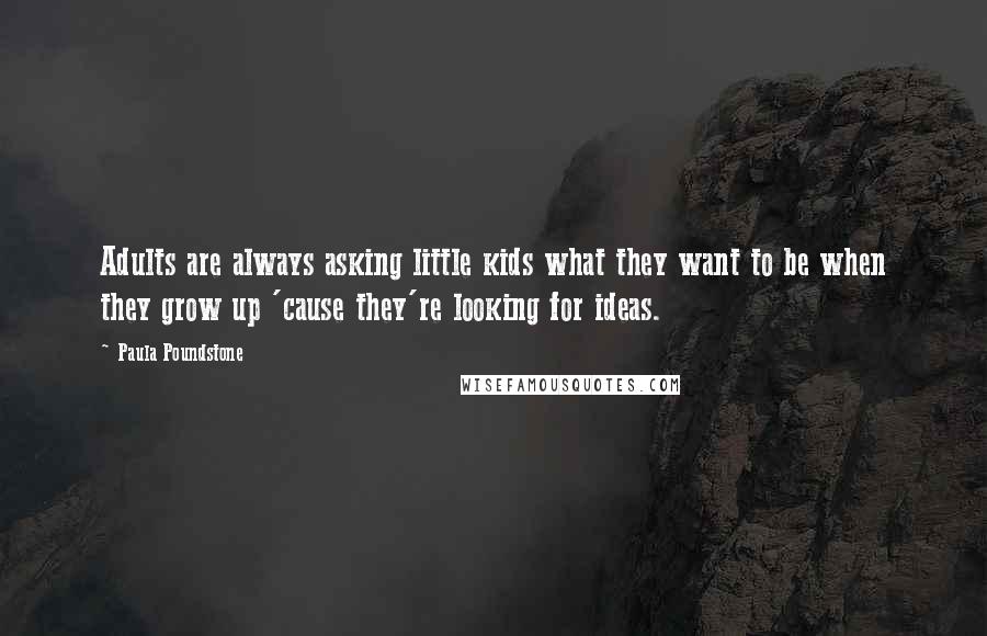 Paula Poundstone Quotes: Adults are always asking little kids what they want to be when they grow up 'cause they're looking for ideas.